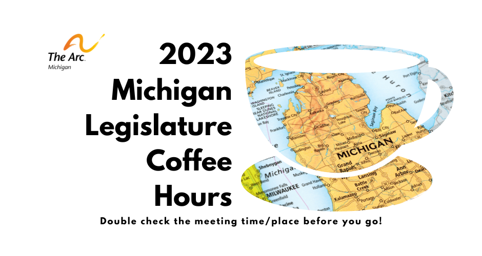 Arc Michigan Logo + shape of coffee mug with map of michigan + text reading "2023 Michigan Legislature Coffee Hours. Double check the meeting place/time before you go!"